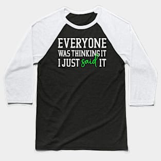 Everyone was thinking it I just said it Baseball T-Shirt